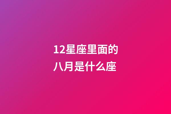 12星座里面的八月是什么座-第1張-星座運勢-玄機派