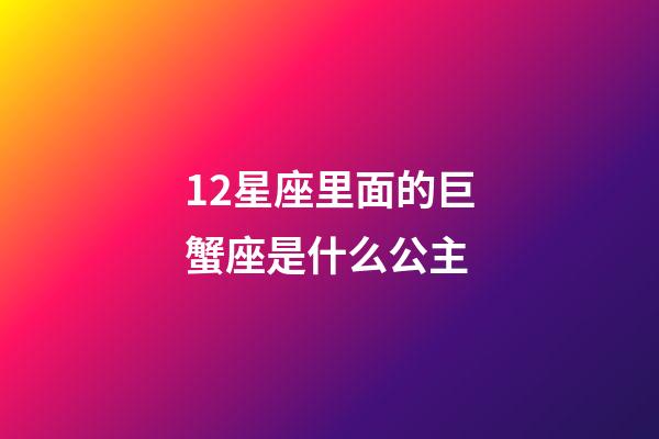 12星座里面的巨蟹座是什么公主-第1張-星座運勢-玄機派