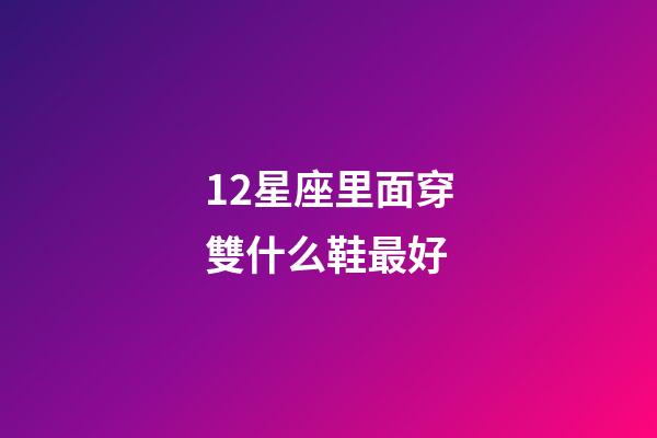 12星座里面穿雙什么鞋最好-第1張-星座運勢-玄機派