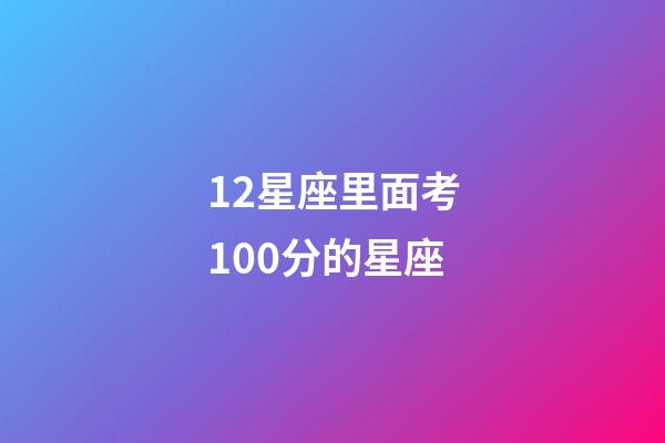 12星座里面考100分的星座-第1張-星座運勢-玄機派
