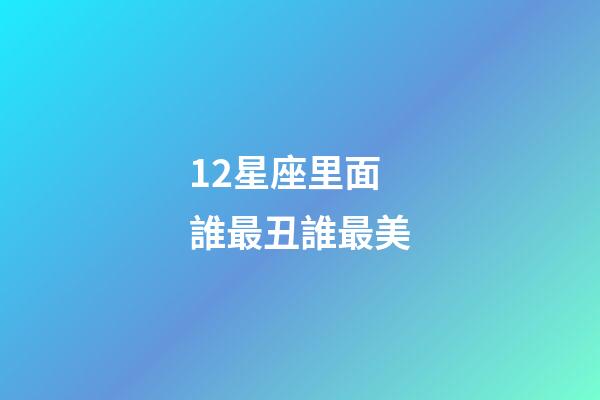 12星座里面誰最丑誰最美-第1張-星座運勢-玄機派