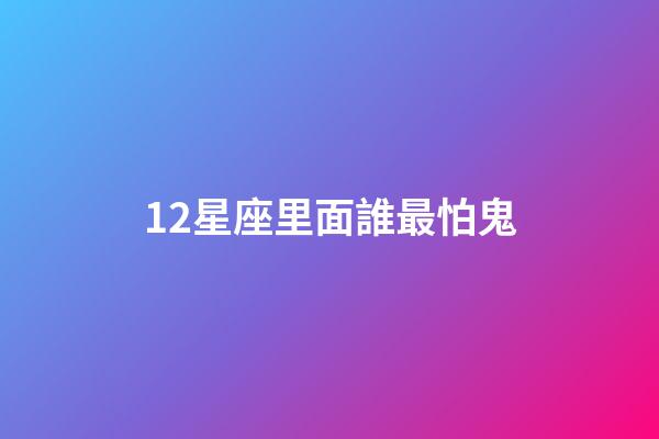 12星座里面誰最怕鬼-第1張-星座運勢-玄機派