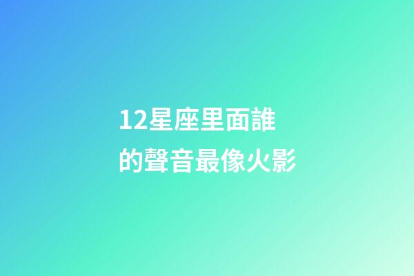 12星座里面誰的聲音最像火影-第1張-星座運勢-玄機派