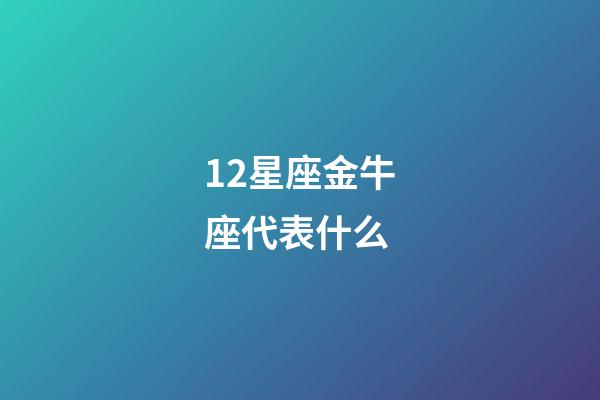 12星座金牛座代表什么-第1張-星座運(yùn)勢(shì)-玄機(jī)派