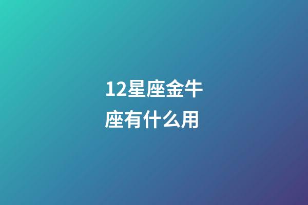 12星座金牛座有什么用-第1張-星座運勢-玄機派