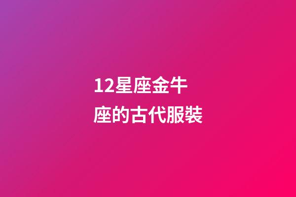 12星座金牛座的古代服裝-第1張-星座運勢-玄機派