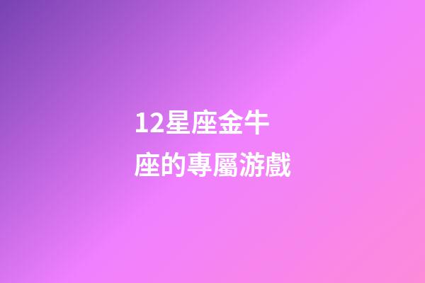 12星座金牛座的專屬游戲-第1張-星座運勢-玄機派