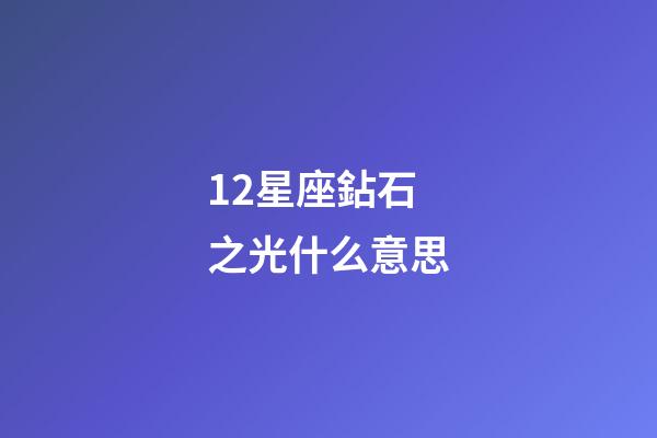 12星座鉆石之光什么意思-第1張-星座運勢-玄機派