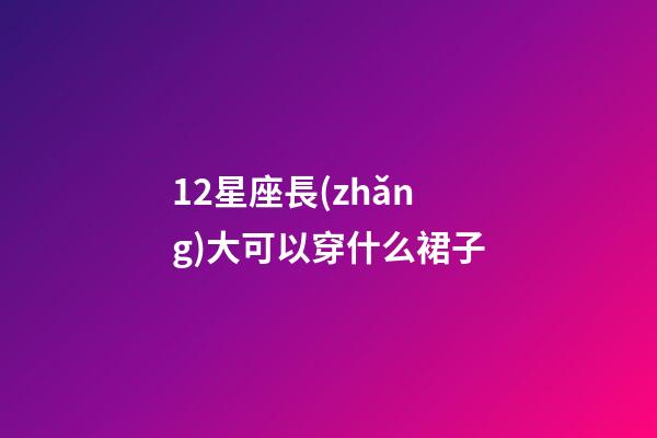 12星座長(zhǎng)大可以穿什么裙子-第1張-星座運(yùn)勢(shì)-玄機(jī)派