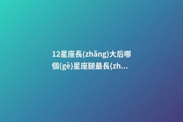12星座長(zhǎng)大后哪個(gè)星座腿最長(zhǎng)-第1張-星座運(yùn)勢(shì)-玄機(jī)派
