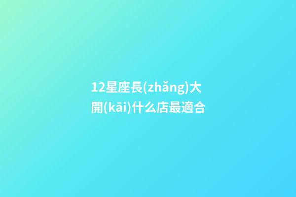 12星座長(zhǎng)大開(kāi)什么店最適合-第1張-星座運(yùn)勢(shì)-玄機(jī)派