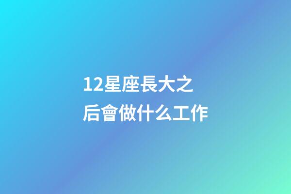 12星座長大之后會做什么工作-第1張-星座運勢-玄機派