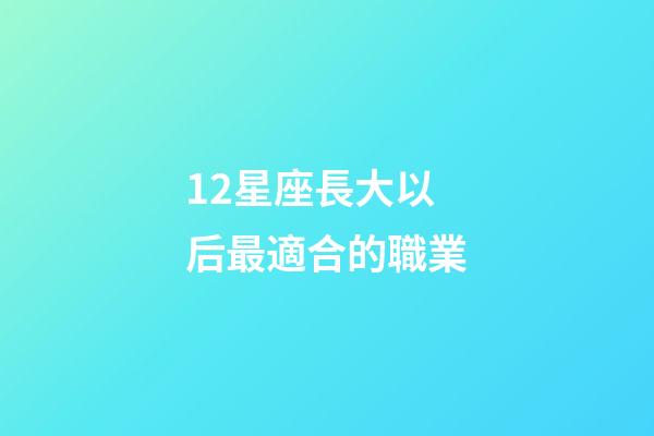 12星座長大以后最適合的職業-第1張-星座運勢-玄機派