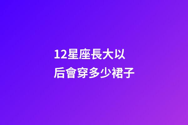 12星座長大以后會穿多少裙子-第1張-星座運勢-玄機派