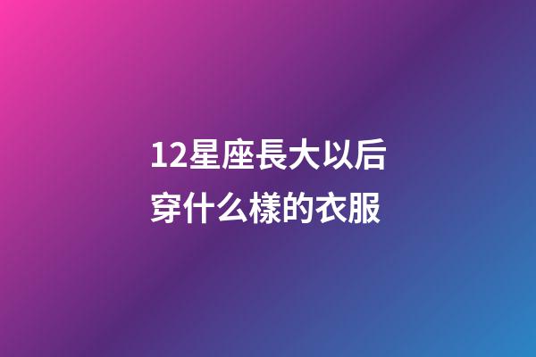 12星座長大以后穿什么樣的衣服-第1張-星座運勢-玄機派