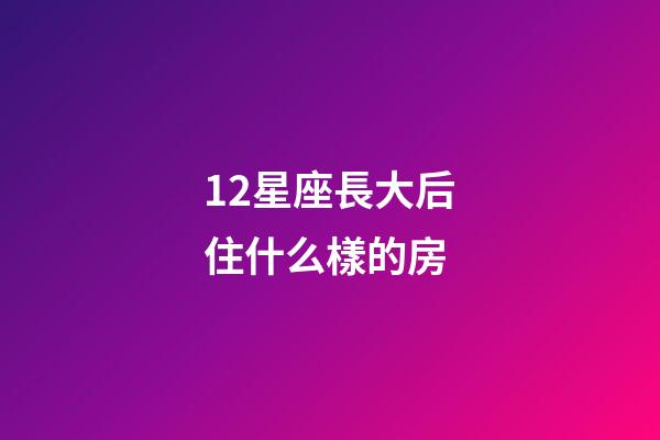 12星座長大后住什么樣的房-第1張-星座運勢-玄機派