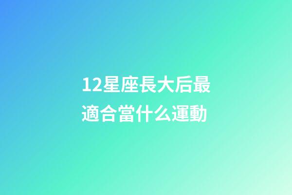 12星座長大后最適合當什么運動-第1張-星座運勢-玄機派