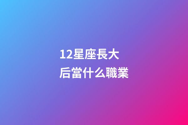 12星座長大后當什么職業-第1張-星座運勢-玄機派