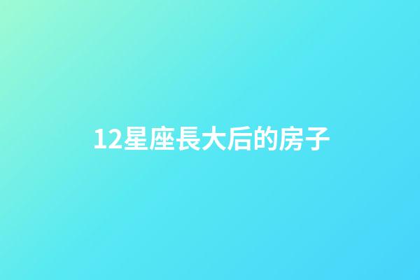 12星座長大后的房子-第1張-星座運勢-玄機派