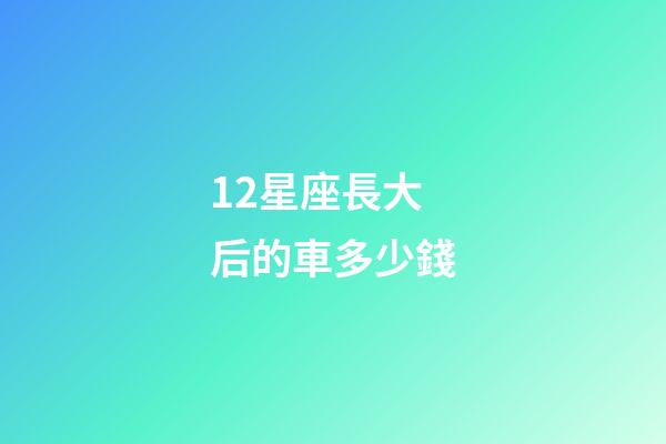 12星座長大后的車多少錢-第1張-星座運勢-玄機派