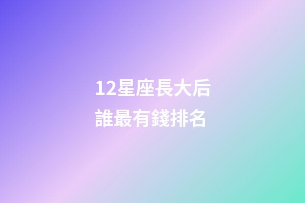 12星座長大后誰最有錢排名-第1張-星座運勢-玄機派