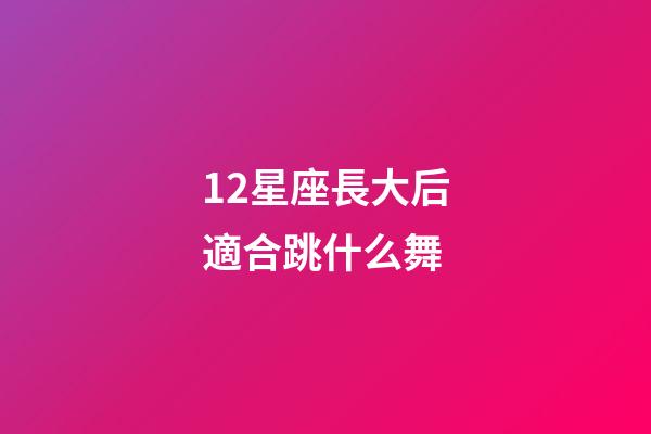 12星座長大后適合跳什么舞
