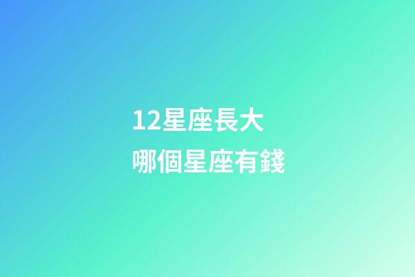 12星座長大哪個星座有錢-第1張-星座運勢-玄機派