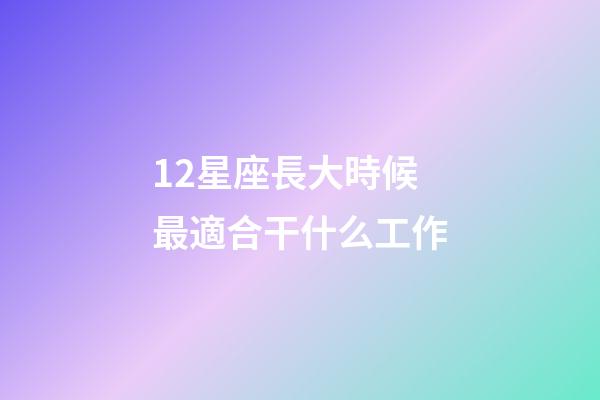 12星座長大時候最適合干什么工作-第1張-星座運勢-玄機派