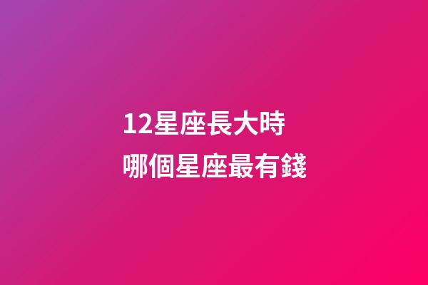 12星座長大時哪個星座最有錢-第1張-星座運勢-玄機派