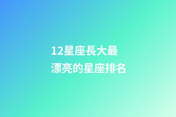 12星座長大最漂亮的星座排名-第1張-星座運(yùn)勢-玄機(jī)派