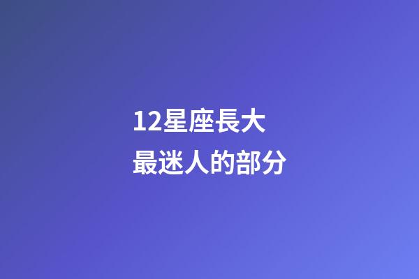 12星座長大最迷人的部分-第1張-星座運勢-玄機派