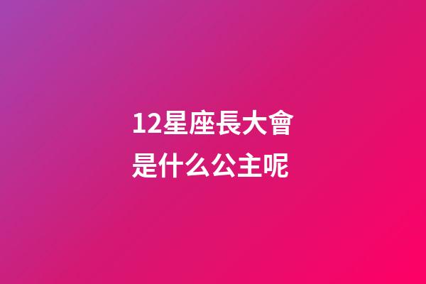 12星座長大會是什么公主呢-第1張-星座運勢-玄機派