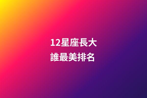 12星座長大誰最美排名-第1張-星座運勢-玄機派