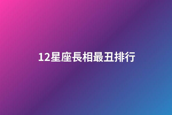 12星座長相最丑排行-第1張-星座運勢-玄機派