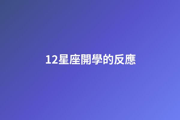 12星座開學的反應-第1張-星座運勢-玄機派