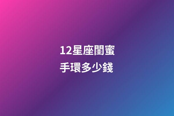 12星座閨蜜手環多少錢-第1張-星座運勢-玄機派