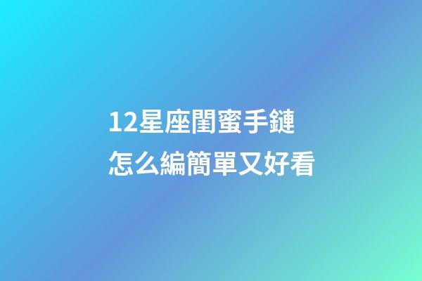 12星座閨蜜手鏈怎么編簡單又好看-第1張-星座運勢-玄機派