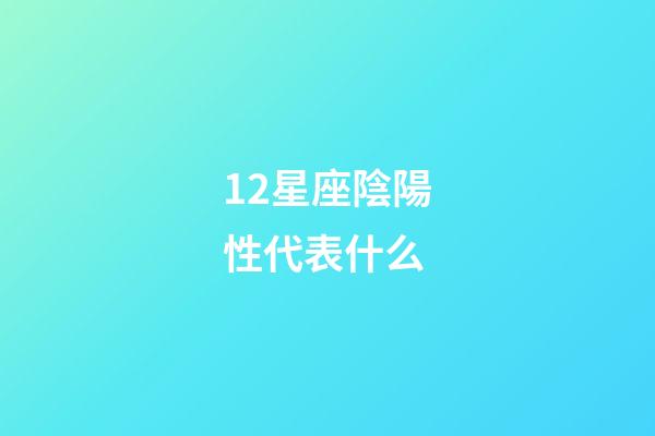 12星座陰陽性代表什么-第1張-星座運勢-玄機派