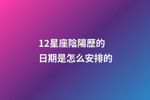 12星座陰陽歷的日期是怎么安排的-第1張-星座運勢-玄機派