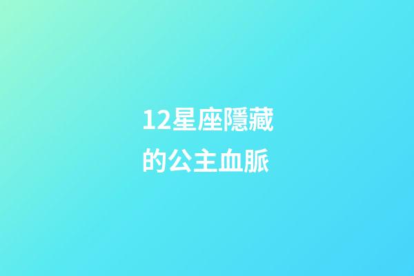 12星座隱藏的公主血脈-第1張-星座運勢-玄機派