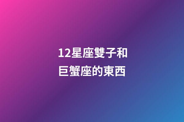 12星座雙子和巨蟹座的東西-第1張-星座運勢-玄機派