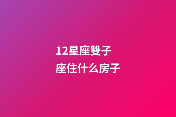 12星座雙子座住什么房子-第1張-星座運勢-玄機派