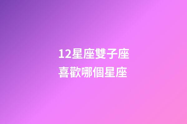 12星座雙子座喜歡哪個星座-第1張-星座運勢-玄機派