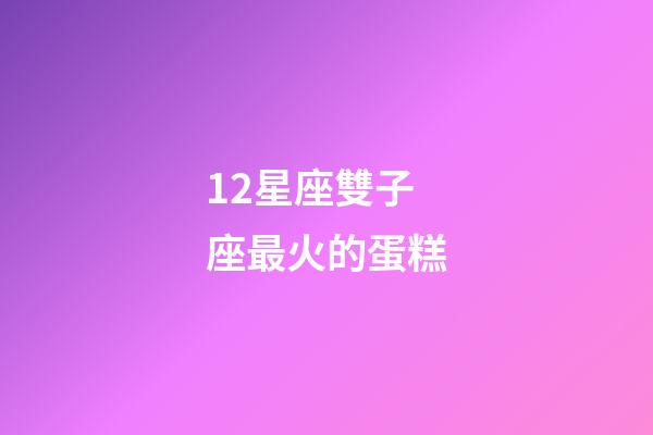 12星座雙子座最火的蛋糕-第1張-星座運勢-玄機派