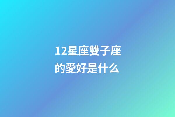 12星座雙子座的愛好是什么-第1張-星座運勢-玄機派