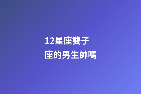 12星座雙子座的男生帥嗎-第1張-星座運勢-玄機派