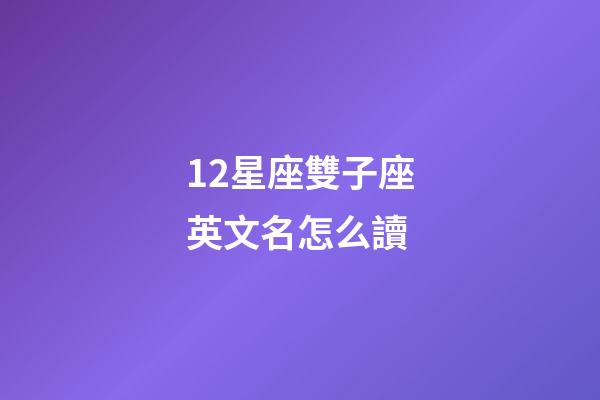 12星座雙子座英文名怎么讀-第1張-星座運勢-玄機派