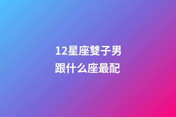 12星座雙子男跟什么座最配-第1張-星座運勢-玄機派