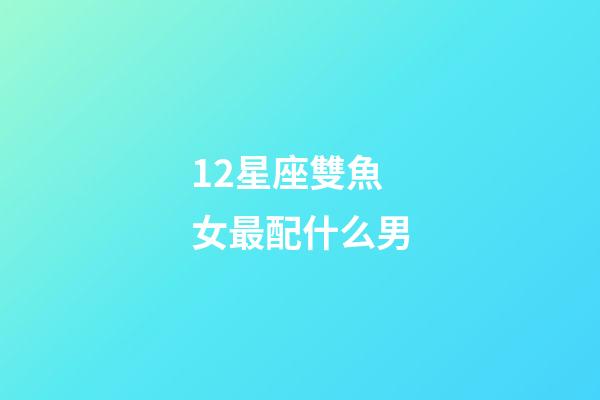 12星座雙魚女最配什么男-第1張-星座運勢-玄機(jī)派