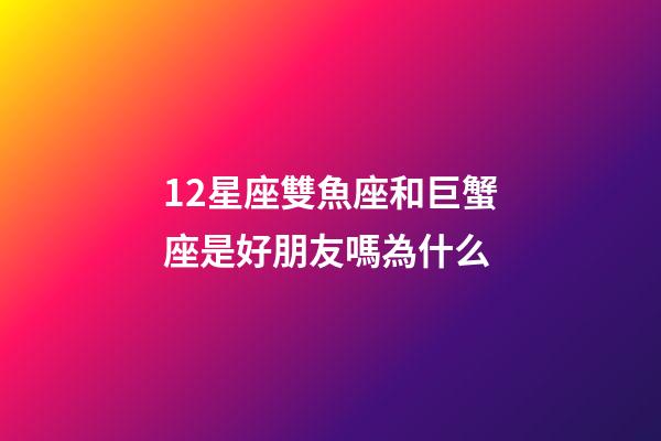 12星座雙魚座和巨蟹座是好朋友嗎為什么-第1張-星座運勢-玄機派